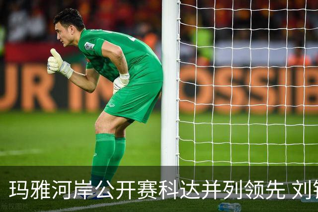 玛雅河岸公开赛科达并列领先 刘钰冲到并列第五